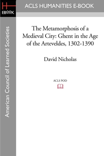 The Metamorphosis of a Medieval City Ghent in the Age of the Arteveldes 1302-1390