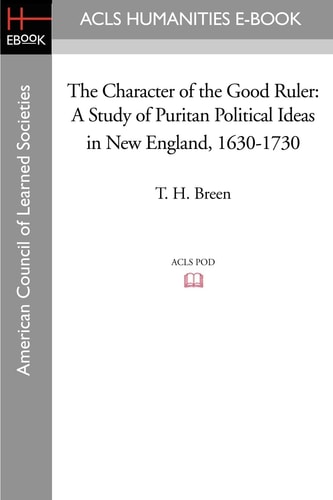 The Character of the Good Ruler A Study of Puritan Political Ideas in New England, 1630-1730