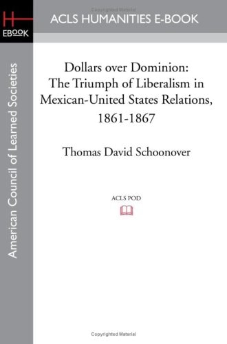 Dollars Over Dominion The Triumph of Liberalism in Mexican-United States Relations, 1861-1867