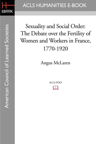 Sexuality and Social Order The Debate Over the Fertility of Women and Workers in France, 1770-1920