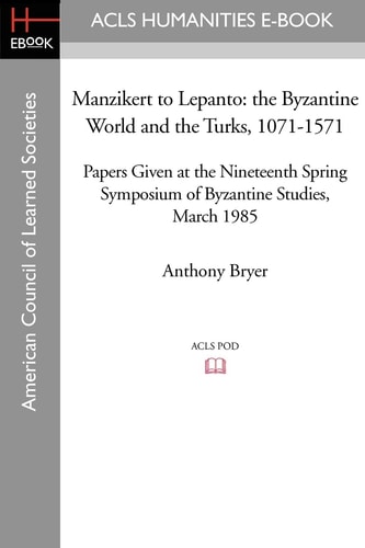 Manzikert to Lepanto The Byzantine World and the Turks, 1071-1571 Papers Given at the Nineteenth Spring Symposium of Byzantine Studies, March 1985