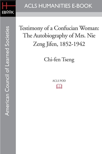 Testimony of a Confucian Woman The Autobiography of Mrs. Nie Zeng Jifen, 1852-1942