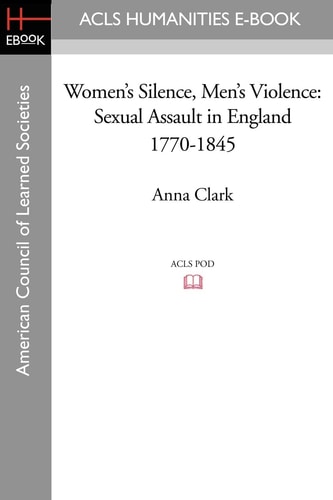 Women's Silence, Men's Violence Sexual Assault in England 1770-1845