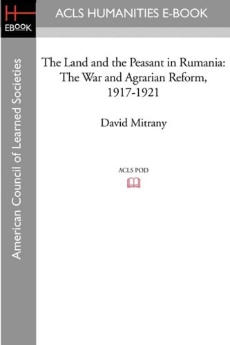 The Land and the Peasant in Rumania The War and Agrarian Reform, 1917-1921