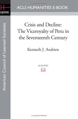 Crisis and Decline The Viceroyalty of Peru in the Seventeenth Century