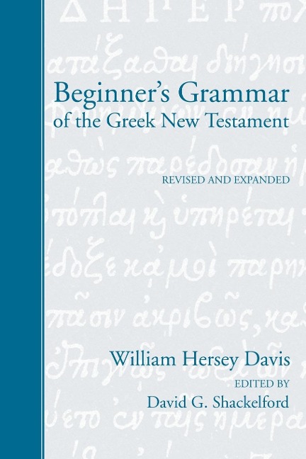 Beginners Grammar of the Greek New Testament: Revised, Edited, and Expanded by David G. Shackelford, Ph.D.