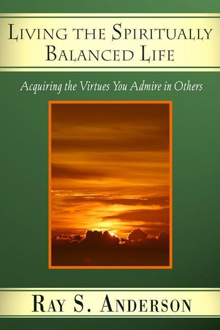 Living the Spiritually Balanced Life: Acquiring the Virtues You Admire in Others
