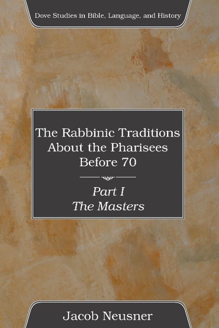 The Rabbinic Traditions About the Pharisees Before 70, Part I