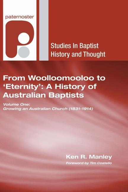 From Woolloomooloo to 'Eternity': A History of Australian Baptists: Volume 1: Growing an Australian Church (1831-1914) Volume 2: A National Church in a Global Community