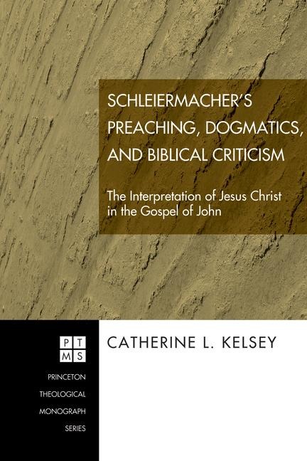 Schleiermachers Preaching, Dogmatics, and Biblical Criticism: The Interpretation of Jesus Christ in the Gospel of John