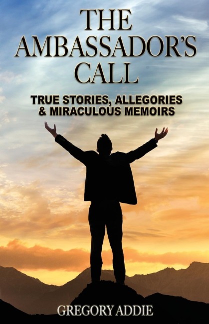 The Ambassadors Call: True stories, allegories and miraculous memoirs