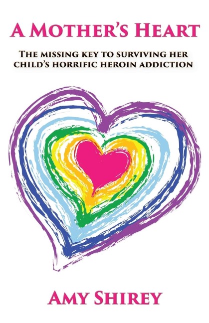 A Mothers Heart: The missing key to surviving her childs horrific heroin addiction