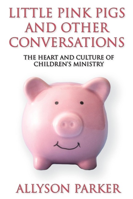 Little Pink Pigs and Other Conversations: The Heart and Culture of Childrens Ministry