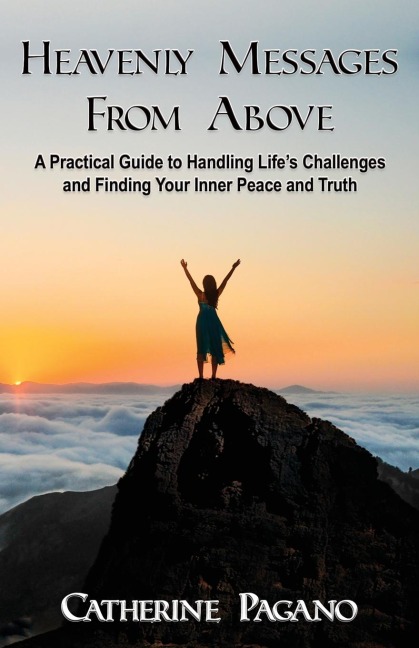 Heavenly Messages From Above: A Practical Guide to Handling Lifes Challenges and Finding Your Inner Peace