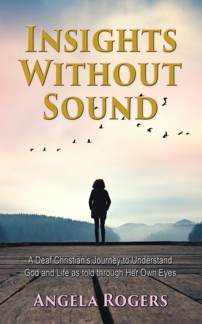 Insights Without Sound: A deaf Christians journey to understand God and life as told through her own eyes
