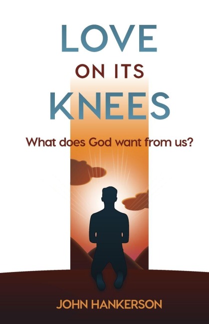 LOVE ON ITS KNEES: What does God want from us?