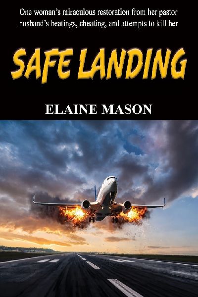 SAFE LANDING: One woman's miraculous restoration from her pastor husband's beatings, cheating and attemps to kill her