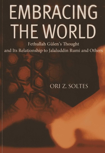 Embracing the World: Fethullah Gulens Thought and Its Relationship with Jelaluddin Rumi and Others