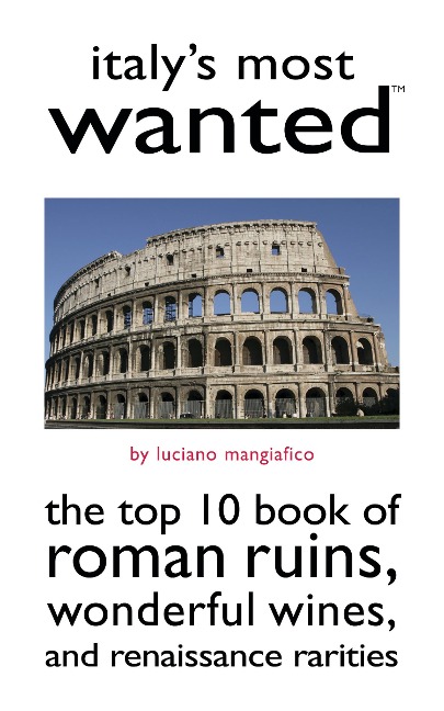 Italy's Most Wanted: The Top 10 Book of Roman Ruins, Wonderful Wines, and Renaissance Rarities
