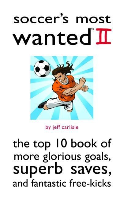Soccers Most Wanted II: The Top 10 Book of More Glorious Goals, Superb Saves, and Fantastic Free-Kicks