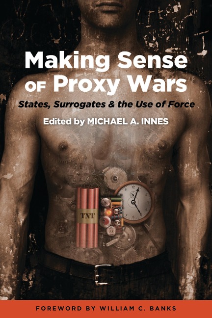 Making Sense of Proxy Wars: States, Surrogates & the Use of Force