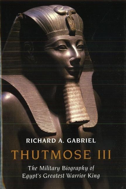 Thutmose III: The Military Biography of Egypts Greatest Warrior King