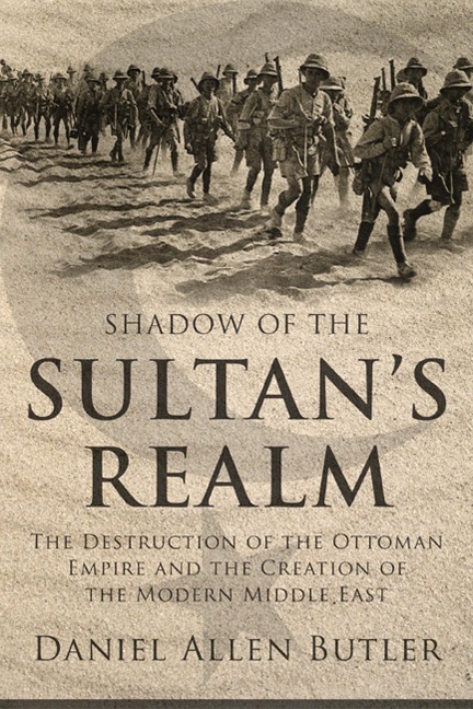 Shadow of the Sultans Realm: The Destruction of the Ottoman Empire and the Creation of the Modern Middle East