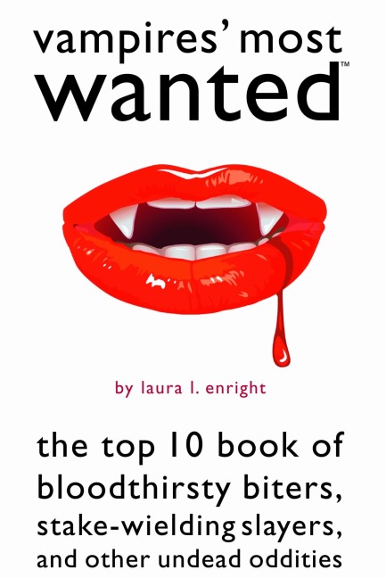 Vampires Most Wanted: The Top 10 Book of Bloodthirsty Biters, Stake-Wielding Slayers, and Other Undead Oddities