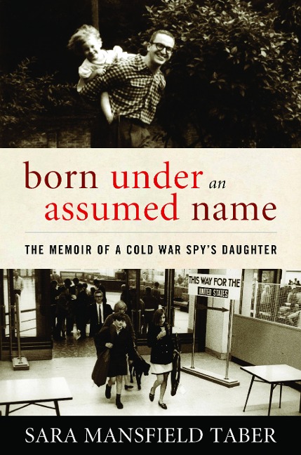 Born Under an Assumed Name: The Memoir of a Cold War Spys Daughter