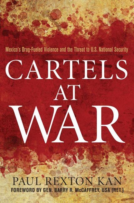 Cartels at War: Mexicos Drug-Fueled Violence and the Threat to U.S. National Security