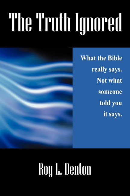 The Truth Ignored: What the Bible really says. Not what someone told you it says.