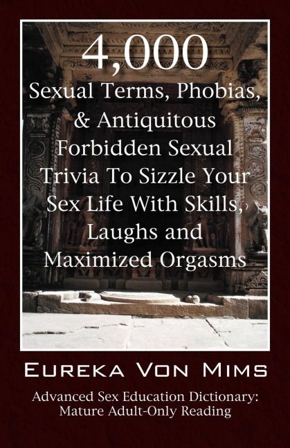 4,000 Sexual Terms, Phobias & Antiquitous Forbidden Sexual Trivia To Sizzle Your Sex Life With Skills, Laughs, and Maximized Orgasms! Advanced Sex Education Dictionary: Mature Adult-Only Reading