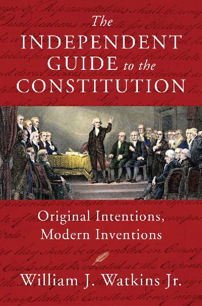 The Independent Guide to the Constitution: Original Intentions, Modern Inventions