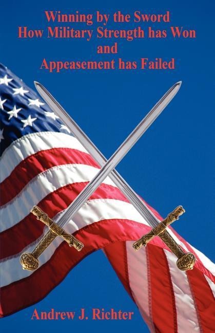 Winning by the Sword - How Military Strength has Won and Appeasement has Failed
