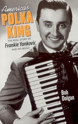 Americas Polka King: The Real Story of Frankie Yankovic and His Music