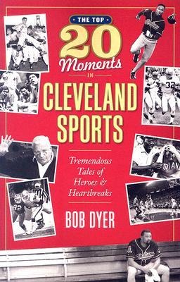 The Top 20 Moments in Cleveland Sports: Tremendous Tales of Heroes and Heartbreaks