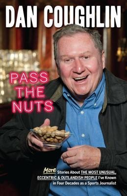 Pass the Nuts: More Stories about the Most Unusual, Eccentric & Outlandish People Ive Known in Four Decades as a Sports Journalist