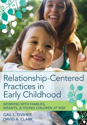 Relationship-Centered Practices in Early Childhood: Working with Families, Infants, & Young Children at Risk