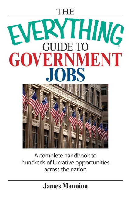 The Everything Guide to Government Jobs: A Complete Handbook to Hundreds of Lucrative Opportunities Across the Nation