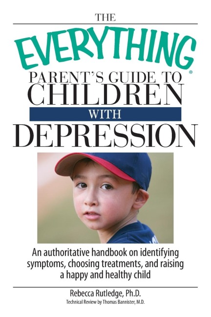 The Everything Parents Guide to Children with Depression: An Authoritative Handbook on Identifying Symptoms, Choosing Treatments, and Raising a Happy