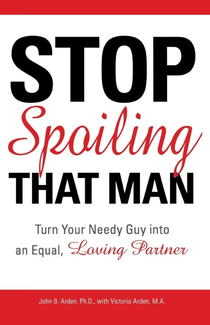 Stop Spoiling That Man: Turn Your Needy Guy Into an Equal, Loving Partner