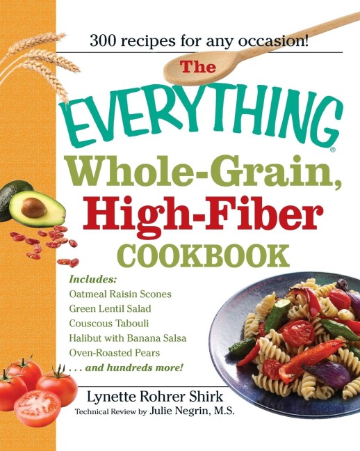 The Everything Whole-Grain, High-Fiber Cookbook: Delicious, Heart-Healthy Snacks and Meals the Whole Family Will Love