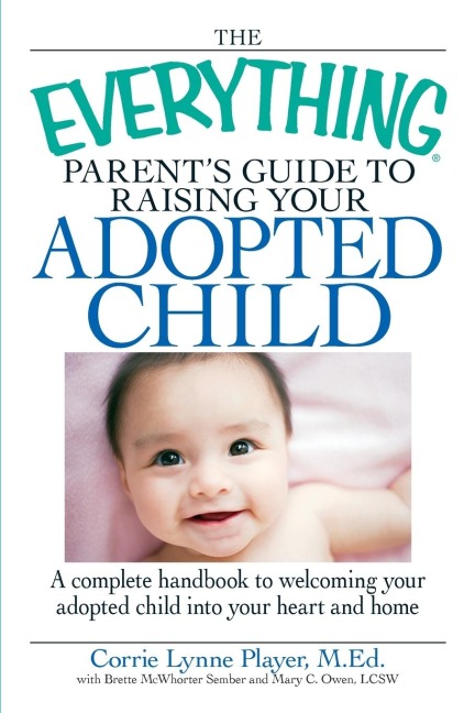 The Everything Parents Guide to Raising Your Adopted Child: A Complete Handbook to Welcoming Your Adopted Child Into Your Heart and Home