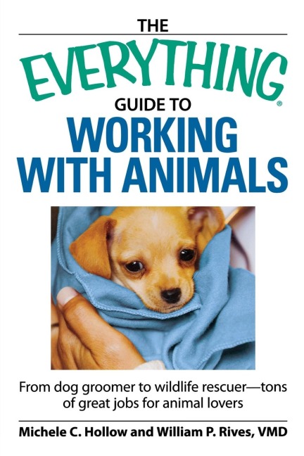 The Everything Guide to Working with Animals: From Dog Groomer to Wildlife Rescuer--Tons of Great Jobs for Animal Lovers