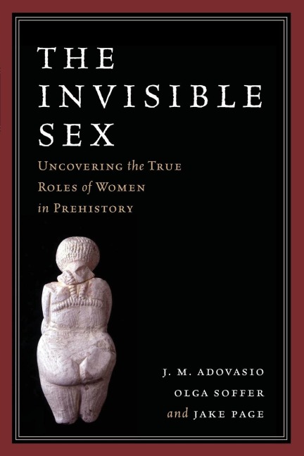The Invisible Sex Uncovering the True Roles of Women in Prehistory