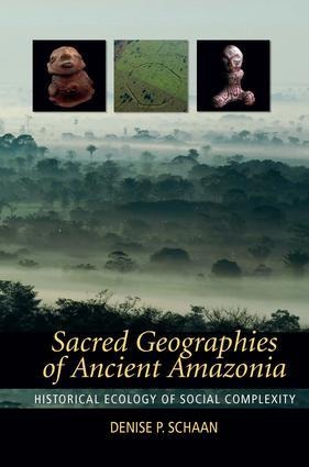 Sacred Geographies of Ancient Amazonia: Historical Ecology of Social Complexity