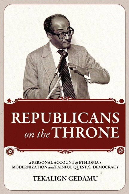 Republicans on the Throne: A Personal Account of Ethiopias Modernization and Painful Quest for Democracy