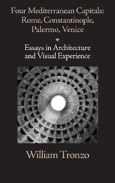 Four Mediterranean Capitals: Rome, Constantinople, Palermo, Venice: Essays in Architecture and Visual Experience