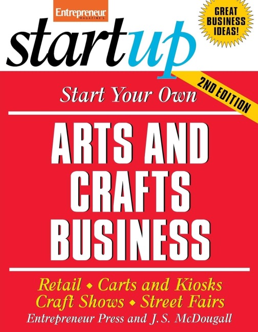 Start Your Own Arts and Crafts Business: Retail, Carts and Kiosks, Craft Shows, Street Fairs