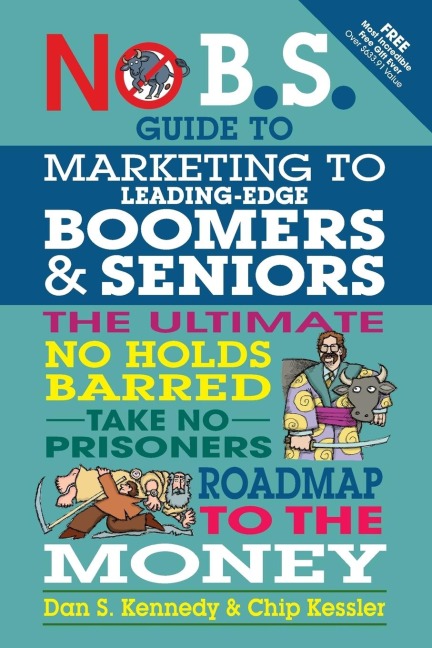 No B.S. Guide to Marketing to Leading Edge Boomers & Seniors: The Ultimate No Holds Barred Take No Prisoners Roadmap to the Money